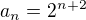 $a_n=2^{n+2}$