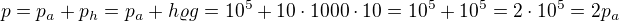 $p=p_a+p_h=p_a+h\varrho g=10^5+10\cdot1000\cdot10=10^5+10^5=2\cdot10^5=2p_a$