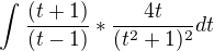 $\int_{}^{}\frac{(t+1)}{(t-1)}*\frac{4t}{(t^{2}+1)^{2}}dt$