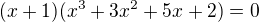 $(x+1)(x^3+3x^2+5x+2)=0$