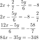 $2x+\frac 27-\frac{5y}{6}=-8\nl2x-\frac{5y}{6}=-8-\frac 27\nl\frac{12x-5y}{6}=-\frac{58}{7}\nl84x-35y=-348$