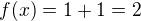 $f(x)=1+1=2$
