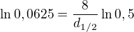 $\ln 0,0625= \frac 8{d_{1/2}} \ln 0,5$