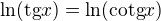$\ln (\text{tg}x) = \ln (\text{cotg}x)$