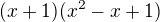 $ (x+1) (x^2-x+1) $