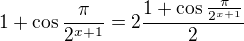 $1+\cos \frac{\pi }{2^{x+1}}=2\frac{1+\cos \frac{\pi }{2^{x+1}}}{2}$