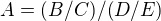 $A=(B/C)/(D/E)$