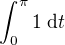 $\int_{0}^{\pi } 1 \; \d t$