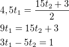 $4,5t_1=\frac{15t_2+3}{2}\nl9t_1=15t_2+3\nl3t_1-5t_2=1$