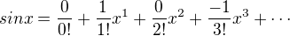 $sinx = \frac{0}{0!}+\frac{1}{1!}x^1+\frac{0}{2!}x^2+\frac{- 1}{3!}x^3+ \cdots$