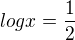 $log x = \frac{1}{2}$