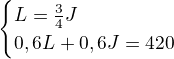$\begin{cases}L=\frac34J\\ 0,6L+0,6J=420\end{cases}$