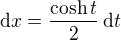 $\mathrm{d}x = \frac{\cosh t}{2}\,\mathrm{d}t$