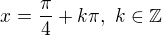 $x=\frac\pi4+k\pi,\ k\in{\mathbb Z}$