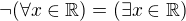 $\neg (\forall x\in \mathbb{R})=(\exists x\in \mathbb{R})$