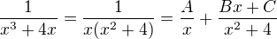 $\frac{1}{x^3 + 4x} = \frac{1}{x(x^2 + 4)} = \frac{A}{x} + \frac{Bx + C}{x^2 + 4}$