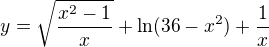 $y = \sqrt{\frac{{x^{2}-1}}{x}} + \ln (36-x^{2}) + \frac{1}{x}$