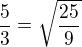$\frac53=\sqrt{\frac{25}9}$