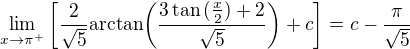 $\lim_{x\to \pi^+}\bigg[\frac{2}{\sqrt{5}}\mathrm{arctan}\bigg(\frac{3\tan{(\frac{x}{2})}+2}{\sqrt{5}}\bigg)+c\bigg]=c-\frac{\pi}{\sqrt{5}}$