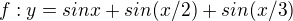 $f:y=sinx+sin(x/2)+sin(x/3)$