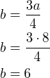 $b=\frac{3a}{4}\nlb=\frac{3\cdot 8}{4}\nlb=6$