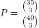 $P=\frac{{35 \choose 3}}{{40 \choose 3}}$