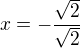 $x=-\frac{\sqrt 2}{\sqrt 2}$