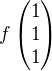 $f\begin{pmatrix}1\\1\\1\end{pmatrix}$