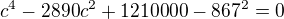$c^4 - 2890 c^2 + 1210000-867^{2} = 0$