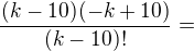 $ \frac{{}^{}(k-10)(-k+10)}{(k-10)!} =$