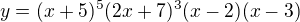 $y=(x+5)^{5}(2x+7)^{3}(x-2)(x-3)$