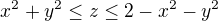 $x^{2}+y^{2}\le z\le 2-x^{2}-y^{2}$