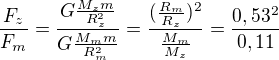 $\frac{F_z}{F_m}=\frac{G\frac{M_zm}{R_z^2}}{G\frac{M_mm}{R_m^2}}=\frac{(\frac{R_m}{R_z})^2}{\frac{M_m}{M_z}}=\frac{0,53^2}{0,11}$