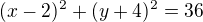 $(x-2)^{2} +(y+4)^{2}=36$