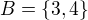 $B = \{3,4\}$
