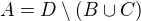 $A=D\setminus(B\cup C)$
