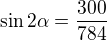 $\sin2\alpha=\frac{300}{784}$