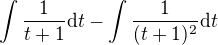 $\int\frac{1}{t+1}\mathrm{d}t -\int\frac{1}{(t+1)^2}\mathrm{d}t$