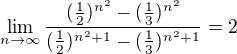 $\lim_{n\to\infty }\frac{(\frac{1}{2})^{n^{2}}-(\frac{1}{3})^{n^{2}}}{(\frac{1}{2})^{n^{2}+1}-(\frac{1}{3})^{n^{2}+1}} = 2$
