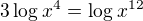 $3\log_{}x^{4} = \log_{}x^{12}$