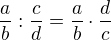 $\frac{a}{b} : \frac{c}{d} = \frac{a}{b} \cdot \frac{d}{c}$