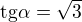 $\mathrm{tg} \alpha = \sqrt{3}$
