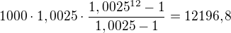 $1000\cdot1,0025\cdot\frac{1,0025^{12}-1}{1,0025-1}=12196,8$