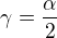 $\gamma=\frac{\alpha}{2}$