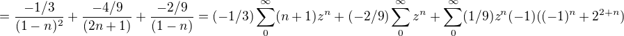 $=\frac{-1/3}{(1-n)^{2}}+\frac{-4/9}{(2n+1)}+\frac{-2/9}{(1-n)}=(-1/3)\sum_{0}^{\infty }(n+1)z^{n}+(-2/9)\sum_{0}^{\infty }z^{n}+\sum_{0}^{\infty }(1/9)z^{n}(-1)((-1)^{n}+2^{2+n})$