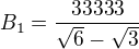 $B_{1}=\frac{33333}{\sqrt{6}-\sqrt{3}}$