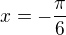 $x=-\frac{\pi}{6}$
