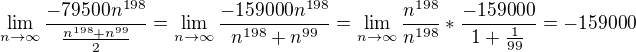 $\lim_{n\to\infty }\frac{-79500n^{198}}{\frac{n^{198}+n^{99}}{2}}=\lim_{n\to\infty }\frac{-159000n^{198}}{n^{198}+n^{99}}=\lim_{n\to\infty }\frac{n^{198}}{n^{198}}*\frac{-159000}{1+\frac{1}{99}}=-159000$