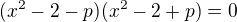 $(x^2-2-p)(x^2-2+p) = 0$