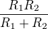 $\frac{R_{1}R_{2}}{R_{1}+R_{2}}$